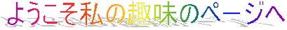 ようこそ私の趣味のページへ　！